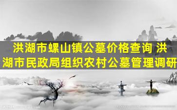 洪湖市螺山镇公墓价格查询 洪湖市民政局组织农村公墓管理调研